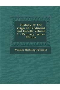 History of the Reign of Ferdinand and Isabella Volume 1