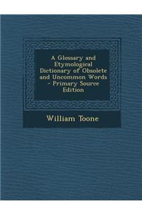 A Glossary and Etymological Dictionary of Obsolete and Uncommon Words