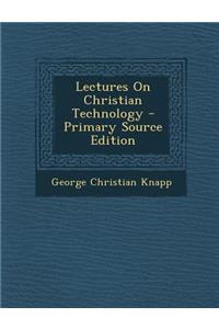 Lectures on Christian Technology - Primary Source Edition
