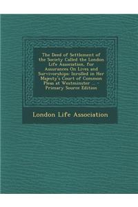 The Deed of Settlement of the Society Called the London Life Association, for Assurances on Lives and Survivorships: Inrolled in Her Majesty's Court of Common Pleas at Westminster ...