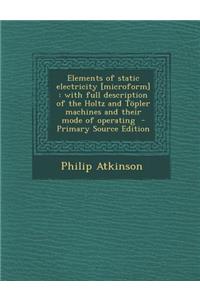 Elements of Static Electricity [Microform]: With Full Description of the Holtz and Topler Machines and Their Mode of Operating