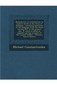 Neohellenica; An Introduction to Modern Greek in the Form of Dialogues, Containing Specimens of the Language from the Third Century B.C. to the Present Day. to Which Is Added an Appendix Giving Examples of the Cypriot Dialect - Primary Source Editi