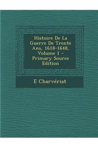 Histoire de La Guerre de Trente ANS, 1618-1648, Volume 1 (Primary Source)