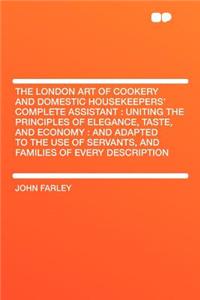 The London Art of Cookery and Domestic Housekeepers' Complete Assistant: Uniting the Principles of Elegance, Taste, and Economy: And Adapted to the Use of Servants, and Families of Every Description: Uniting the Principles of Elegance, Taste, and Economy: And Adapted to the Use of Servants, and Families of Every Description