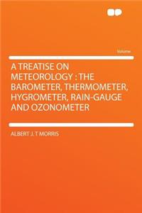 A Treatise on Meteorology: The Barometer, Thermometer, Hygrometer, Rain-Gauge and Ozonometer