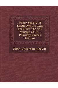 Water Supply of South Africa: And Facilities for the Storage of It - Primary Source Edition: And Facilities for the Storage of It - Primary Source Edition