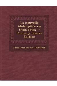 La Nouvelle Idole; Piece En Trois Actes - Primary Source Edition