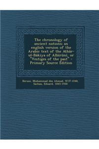 The Chronology of Ancient Nations; An English Version of the Arabic Text of the Athar-UL-Bakiya of Albiruni, or Vestiges of the Past