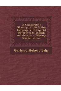 A Comparative Glossary of the Gothic Language with Especial Reference to English and German - Primary Source Edition