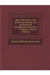 Quo Warranto; The Unconstitutional Era, Prohibition Amendment Defective ..