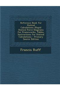 Reference Book for Statical Calculations..(Rapid Statics) Force-Diagrams for Frameworks, Tables, Instructions for Statical Calculations - Primary Sour