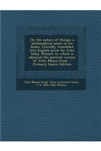 On the Nature of Things; A Philosophical Poem in Six Books. Literally Translated Into English Prose by John Selby Watson; To Which Is Adjoined the Poe