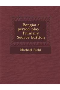 Borgia; A Period Play - Primary Source Edition