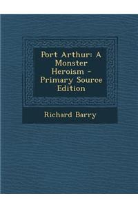 Port Arthur: A Monster Heroism - Primary Source Edition