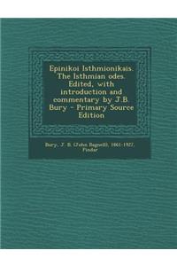 Epinikoi Isthmionikais. the Isthmian Odes. Edited, with Introduction and Commentary by J.B. Bury - Primary Source Edition