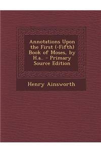 Annotations Upon the First (-Fifth) Book of Moses, by H.A.. - Primary Source Edition