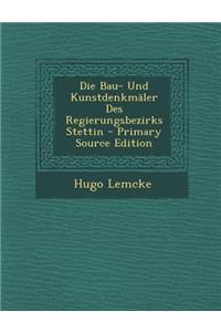 Die Bau- Und Kunstdenkmaler Des Regierungsbezirks Stettin - Primary Source Edition