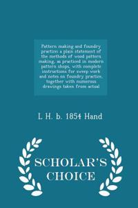 Pattern Making and Foundry Practice; A Plain Statement of the Methods of Wood Pattern Making, as Practiced in Modern Pattern Shops, with Complete Instructions for Sweep Work and Notes on Foundry Practice, Together with Numerous Drawings Taken from