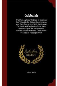 Qabbalah: The Philosophical Writings of Solomon Ben Yehudah Ibn Gebirol, or Avicebron, and Their Connection with the Hebrew Qabbalah and Sepher Ha-Zohar, with