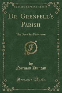 Dr. Grenfell's Parish: The Deep Sea Fisherman (Classic Reprint)