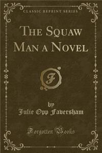 The Squaw Man a Novel (Classic Reprint)