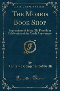 The Morris Book Shop: Impressions of Some Old Friends in Celebration of the Xxvth Anniversary (Classic Reprint)