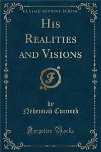 His Realities and Visions (Classic Reprint)