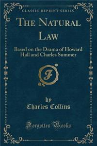 The Natural Law: Based on the Drama of Howard Hall and Charles Summer (Classic Reprint)