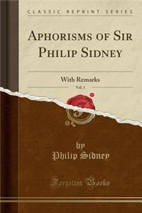 Aphorisms of Sir Philip Sidney, Vol. 1: With Remarks (Classic Reprint)
