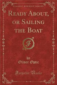 Ready About, or Sailing the Boat (Classic Reprint)