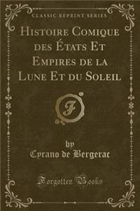 Histoire Comique Des États Et Empires de la Lune Et Du Soleil (Classic Reprint)