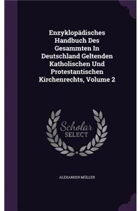 Enzyklopadisches Handbuch Des Gesammten in Deutschland Geltenden Katholischen Und Protestantischen Kirchenrechts, Volume 2