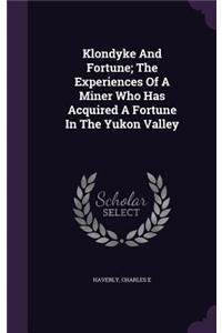 Klondyke And Fortune; The Experiences Of A Miner Who Has Acquired A Fortune In The Yukon Valley