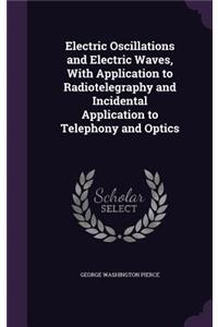 Electric Oscillations and Electric Waves, with Application to Radiotelegraphy and Incidental Application to Telephony and Optics