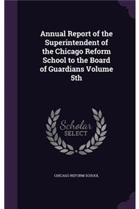 Annual Report of the Superintendent of the Chicago Reform School to the Board of Guardians Volume 5th