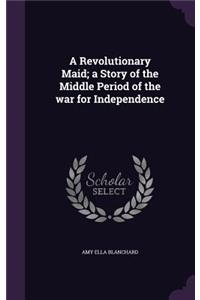 Revolutionary Maid; a Story of the Middle Period of the war for Independence