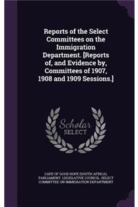 Reports of the Select Committees on the Immigration Department. [Reports Of, and Evidence By, Committees of 1907, 1908 and 1909 Sessions.]