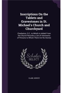 Inscriptions On the Tablets and Gravestones in St. Michael's Church and Churchyard: Charleston, S.C., to Which Is Added From the Church Records a List of Interments of Persons to Whom There Are No Stones