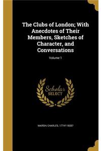 Clubs of London; With Anecdotes of Their Members, Sketches of Character, and Conversations; Volume 1