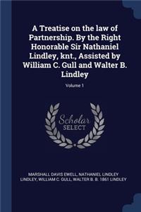 Treatise on the law of Partnership. By the Right Honorable Sir Nathaniel Lindley, knt., Assisted by William C. Gull and Walter B. Lindley; Volume 1
