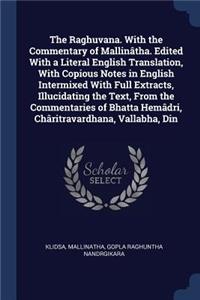 The Raghuvana. with the Commentary of Mallinâtha. Edited with a Literal English Translation, with Copious Notes in English Intermixed with Full Extracts, Illucidating the Text, from the Commentaries of Bhatta Hemâdri, Châritravardhana, Vallabha, Di