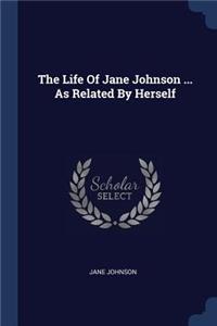 Life Of Jane Johnson ... As Related By Herself
