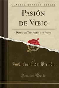 PasiÃ³n de Viejo: Drama En Tres Actos Y En Prosa (Classic Reprint)