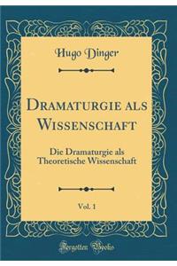 Dramaturgie ALS Wissenschaft, Vol. 1: Die Dramaturgie ALS Theoretische Wissenschaft (Classic Reprint): Die Dramaturgie ALS Theoretische Wissenschaft (Classic Reprint)