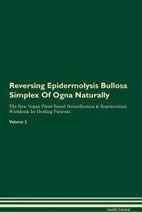 Reversing Epidermolysis Bullosa Simplex of Ogna Naturally the Raw Vegan Plant-Based Detoxification & Regeneration Workbook for Healing Patients. Volume 2