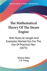 Mathematical Theory Of The Steam Engine: With Rules At Length And Examples Worked Out For The Use Of Practical Men (1875)