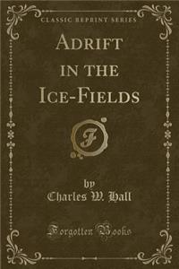 Adrift in the Ice-Fields (Classic Reprint)