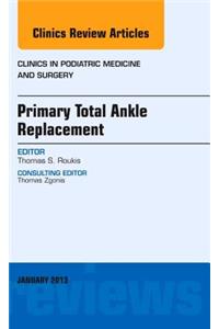 Primary Total Ankle Replacement, an Issue of Clinics in Podiatric Medicine and Surgery