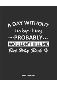 A Day Without Babysitting Probably Wouldn't Kill Me But Why Risk It Weekly Planner 2020