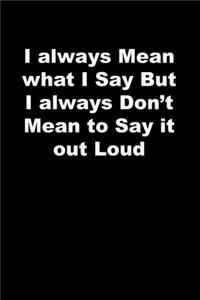 I always Mean what I Say But I always Don't Mean to Say it out Loud